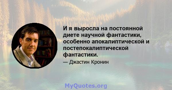 И я выросла на постоянной диете научной фантастики, особенно апокалиптической и постепокалиптической фантастики.