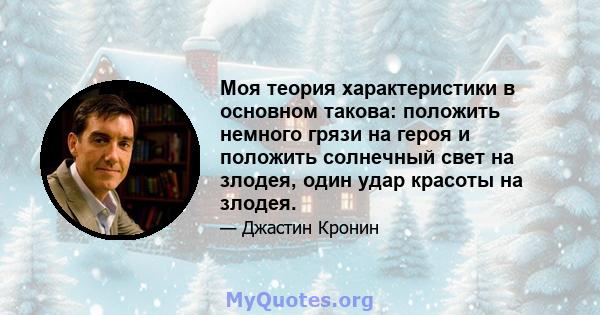 Моя теория характеристики в основном такова: положить немного грязи на героя и положить солнечный свет на злодея, один удар красоты на злодея.