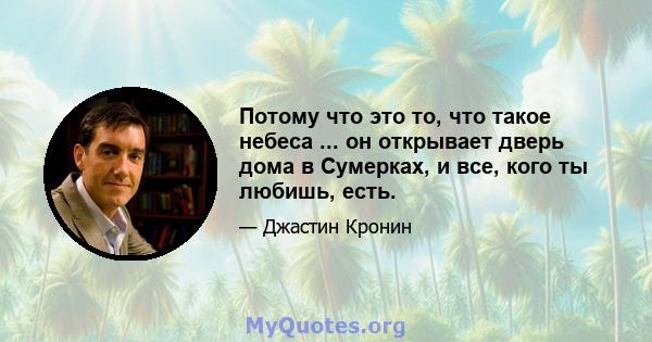 Потому что это то, что такое небеса ... он открывает дверь дома в Сумерках, и все, кого ты любишь, есть.