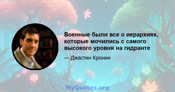 Военные были все о иерархиях, которые мочились с самого высокого уровня на гидранте