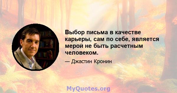 Выбор письма в качестве карьеры, сам по себе, является мерой не быть расчетным человеком.