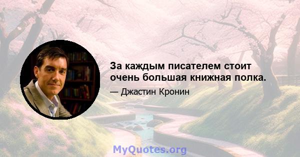 За каждым писателем стоит очень большая книжная полка.