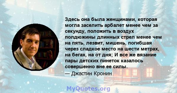 Здесь она была женщинами, которая могла заселить арбалет менее чем за секунду, положить в воздух полдюжины длинных стрел менее чем на пять, лезвит, мишень, погибшая через сладкое место на шести метрах, на бегах, на от