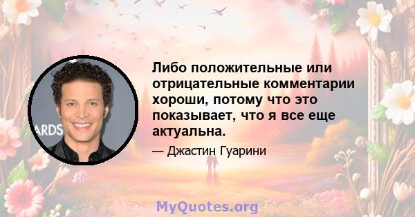 Либо положительные или отрицательные комментарии хороши, потому что это показывает, что я все еще актуальна.