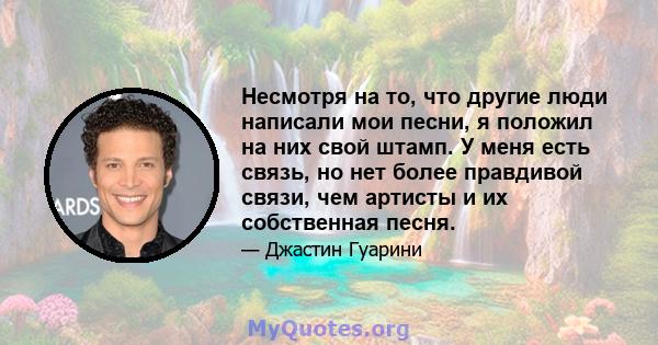 Несмотря на то, что другие люди написали мои песни, я положил на них свой штамп. У меня есть связь, но нет более правдивой связи, чем артисты и их собственная песня.