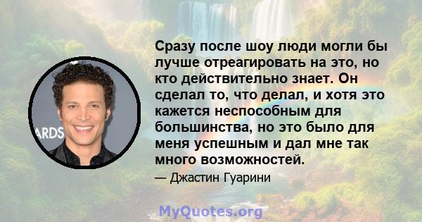 Сразу после шоу люди могли бы лучше отреагировать на это, но кто действительно знает. Он сделал то, что делал, и хотя это кажется неспособным для большинства, но это было для меня успешным и дал мне так много