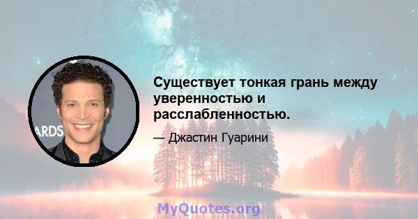 Существует тонкая грань между уверенностью и расслабленностью.