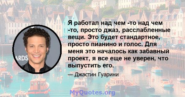 Я работал над чем -то над чем -то, просто джаз, расслабленные вещи. Это будет стандартное, просто пианино и голос. Для меня это началось как забавный проект, я все еще не уверен, что выпустить его.