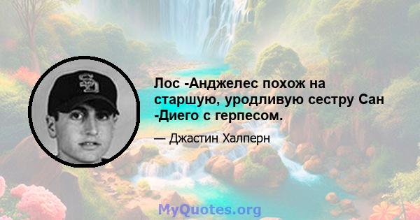 Лос -Анджелес похож на старшую, уродливую сестру Сан -Диего с герпесом.