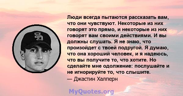 Люди всегда пытаются рассказать вам, что они чувствуют. Некоторые из них говорят это прямо, и некоторые из них говорят вам своими действиями. И вы должны слушать. Я не знаю, что произойдет с твоей подругой. Я думаю, что 