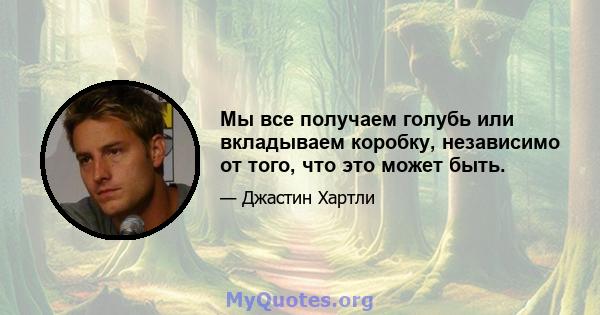 Мы все получаем голубь или вкладываем коробку, независимо от того, что это может быть.