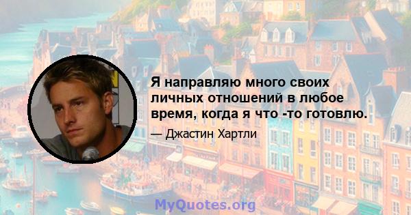 Я направляю много своих личных отношений в любое время, когда я что -то готовлю.