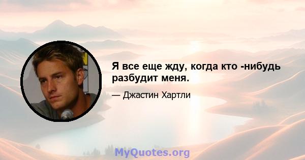 Я все еще жду, когда кто -нибудь разбудит меня.