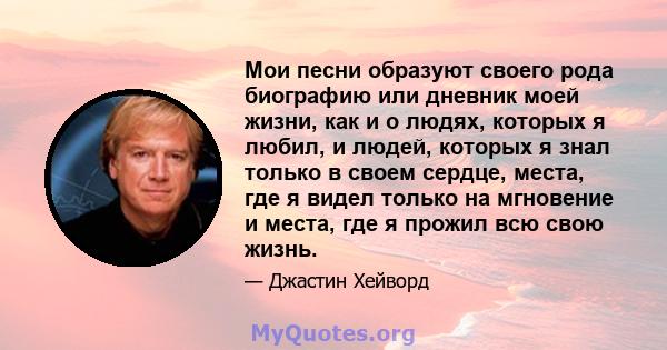 Мои песни образуют своего рода биографию или дневник моей жизни, как и о людях, которых я любил, и людей, которых я знал только в своем сердце, места, где я видел только на мгновение и места, где я прожил всю свою жизнь.