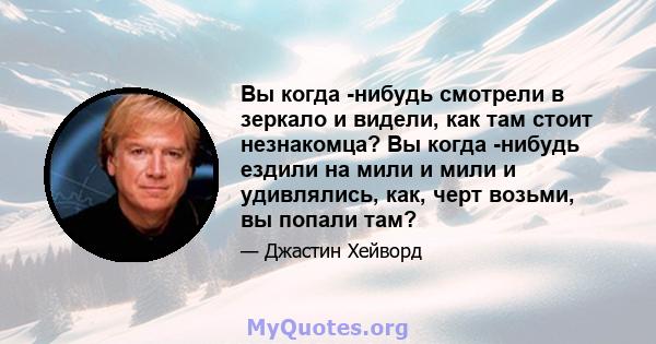 Вы когда -нибудь смотрели в зеркало и видели, как там стоит незнакомца? Вы когда -нибудь ездили на мили и мили и удивлялись, как, черт возьми, вы попали там?