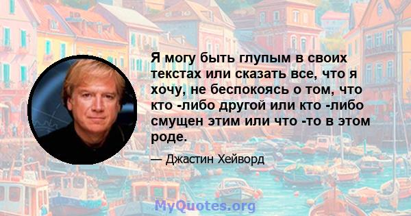 Я могу быть глупым в своих текстах или сказать все, что я хочу, не беспокоясь о том, что кто -либо другой или кто -либо смущен этим или что -то в этом роде.