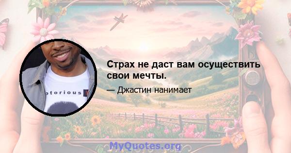 Страх не даст вам осуществить свои мечты.