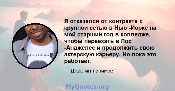 Я отказался от контракта с крупной сетью в Нью -Йорке на мой старший год в колледже, чтобы переехать в Лос -Анджелес и продолжить свою актерскую карьеру. Но пока это работает.