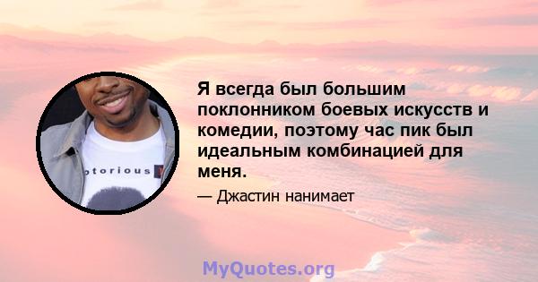 Я всегда был большим поклонником боевых искусств и комедии, поэтому час пик был идеальным комбинацией для меня.