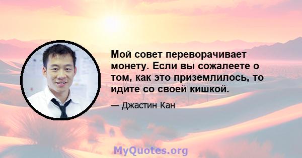 Мой совет переворачивает монету. Если вы сожалеете о том, как это приземлилось, то идите со своей кишкой.