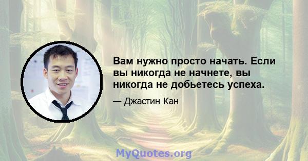 Вам нужно просто начать. Если вы никогда не начнете, вы никогда не добьетесь успеха.