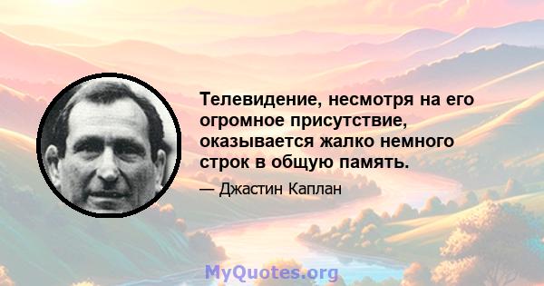 Телевидение, несмотря на его огромное присутствие, оказывается жалко немного строк в общую память.