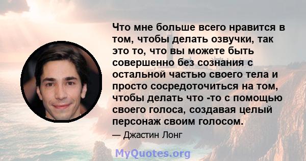 Что мне больше всего нравится в том, чтобы делать озвучки, так это то, что вы можете быть совершенно без сознания с остальной частью своего тела и просто сосредоточиться на том, чтобы делать что -то с помощью своего