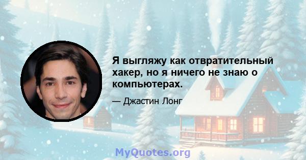 Я выгляжу как отвратительный хакер, но я ничего не знаю о компьютерах.