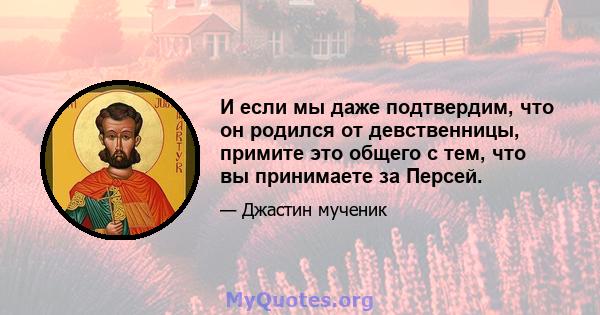 И если мы даже подтвердим, что он родился от девственницы, примите это общего с тем, что вы принимаете за Персей.