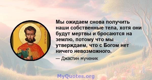 Мы ожидаем снова получить наши собственные тела, хотя они будут мертвы и бросаются на землю, потому что мы утверждаем, что с Богом нет ничего невозможного.