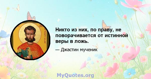 Никто из них, по праву, не поворачивается от истинной веры в ложь.