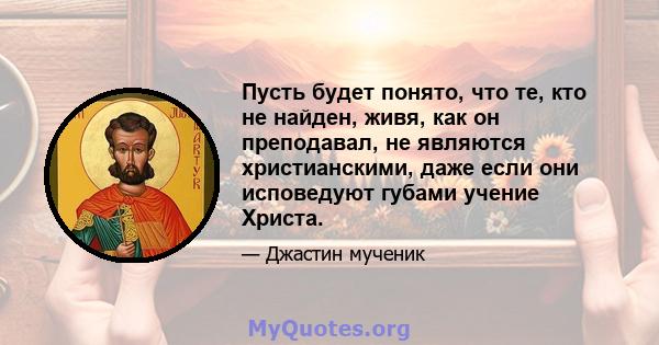 Пусть будет понято, что те, кто не найден, живя, как он преподавал, не являются христианскими, даже если они исповедуют губами учение Христа.