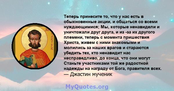 Теперь принесите то, что у нас есть в обыкновенные акции, и общаться со всеми нуждающимися; Мы, которые ненавидели и уничтожали друг друга, и из -за их другого племени, теперь с момента пришествия Христа, живем с ними