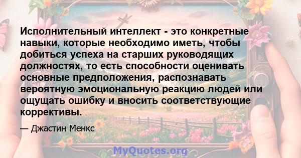 Исполнительный интеллект - это конкретные навыки, которые необходимо иметь, чтобы добиться успеха на старших руководящих должностях, то есть способности оценивать основные предположения, распознавать вероятную