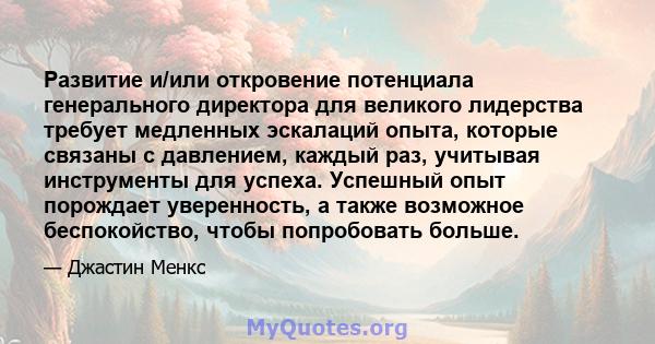 Развитие и/или откровение потенциала генерального директора для великого лидерства требует медленных эскалаций опыта, которые связаны с давлением, каждый раз, учитывая инструменты для успеха. Успешный опыт порождает