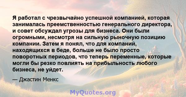 Я работал с чрезвычайно успешной компанией, которая занималась преемственностью генерального директора, и совет обсуждал угрозы для бизнеса. Они были огромными, несмотря на сильную рыночную позицию компании. Затем я