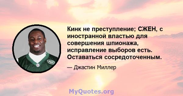 Кинк не преступление; СЖЕН, с иностранной властью для совершения шпионажа, исправление выборов есть. Оставаться сосредоточенным.