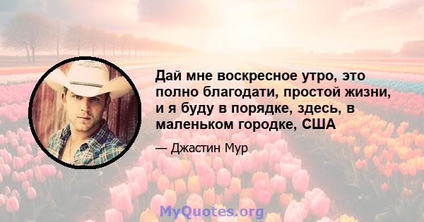 Дай мне воскресное утро, это полно благодати, простой жизни, и я буду в порядке, здесь, в маленьком городке, США