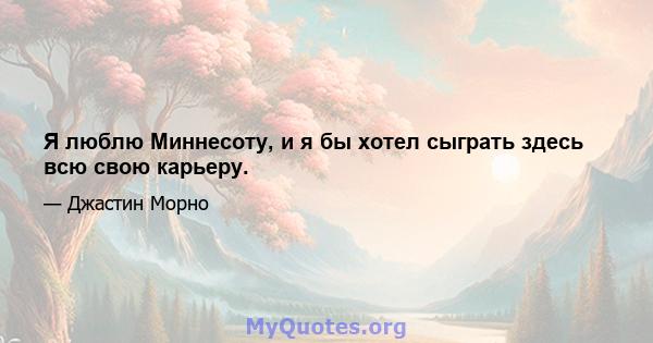 Я люблю Миннесоту, и я бы хотел сыграть здесь всю свою карьеру.