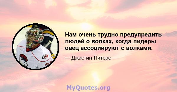 Нам очень трудно предупредить людей о волках, когда лидеры овец ассоциируют с волками.