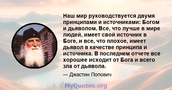 Наш мир руководствуется двумя принципами и источниками: Богом и дьяволом. Все, что лучше в мире людей, имеет свой источник в Боге, и все, что плохое, имеет дьявол в качестве принципа и источника. В последнем отчете все