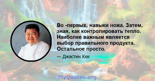 Во -первых, навыки ножа. Затем, зная, как контролировать тепло. Наиболее важным является выбор правильного продукта. Остальное просто.