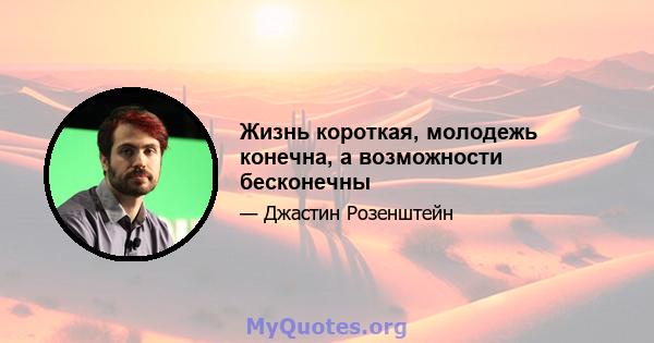 Жизнь короткая, молодежь конечна, а возможности бесконечны