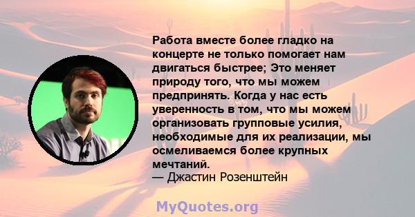 Работа вместе более гладко на концерте не только помогает нам двигаться быстрее; Это меняет природу того, что мы можем предпринять. Когда у нас есть уверенность в том, что мы можем организовать групповые усилия,