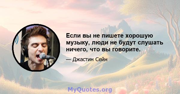 Если вы не пишете хорошую музыку, люди не будут слушать ничего, что вы говорите.