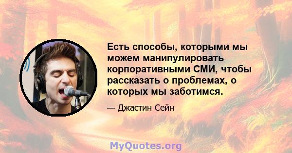 Есть способы, которыми мы можем манипулировать корпоративными СМИ, чтобы рассказать о проблемах, о которых мы заботимся.