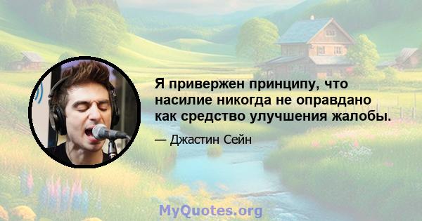 Я привержен принципу, что насилие никогда не оправдано как средство улучшения жалобы.