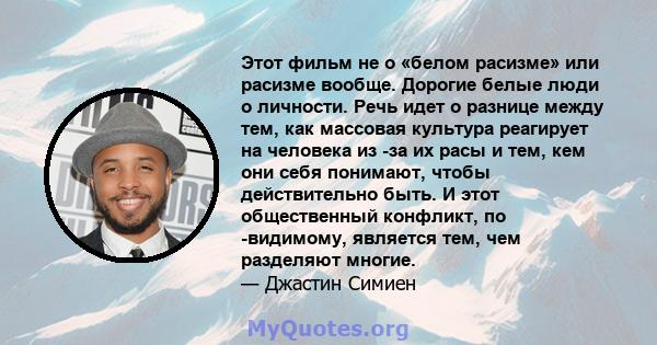 Этот фильм не о «белом расизме» или расизме вообще. Дорогие белые люди о личности. Речь идет о разнице между тем, как массовая культура реагирует на человека из -за их расы и тем, кем они себя понимают, чтобы