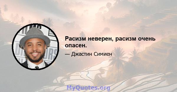 Расизм неверен, расизм очень опасен.