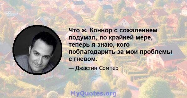 Что ж, Коннор с сожалением подумал, по крайней мере, теперь я знаю, кого поблагодарить за мои проблемы с гневом.